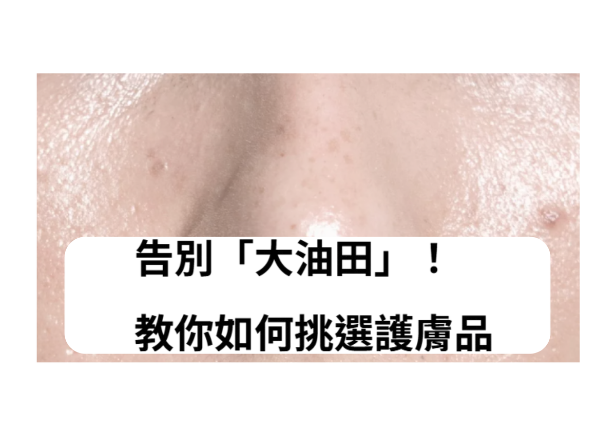 油皮救星！如何挑選適合你的護膚品，告別「大油田」